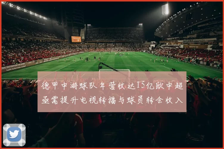 德甲中游球队年营收达15亿欧中超亟需提升电视转播与球员转会收入