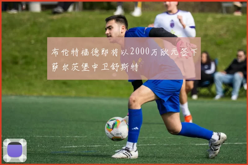 布伦特福德即将以2000万欧元签下萨尔茨堡中卫舒斯特