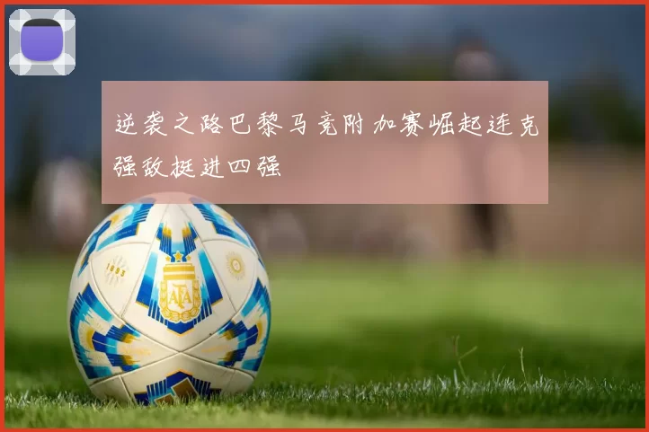逆袭之路巴黎马竞附加赛崛起连克强敌挺进四强