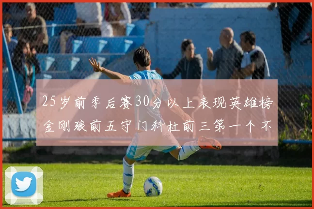 25岁前季后赛30分以上表现英雄榜金刚狼前五守门科杜前三第一个不以得分著称