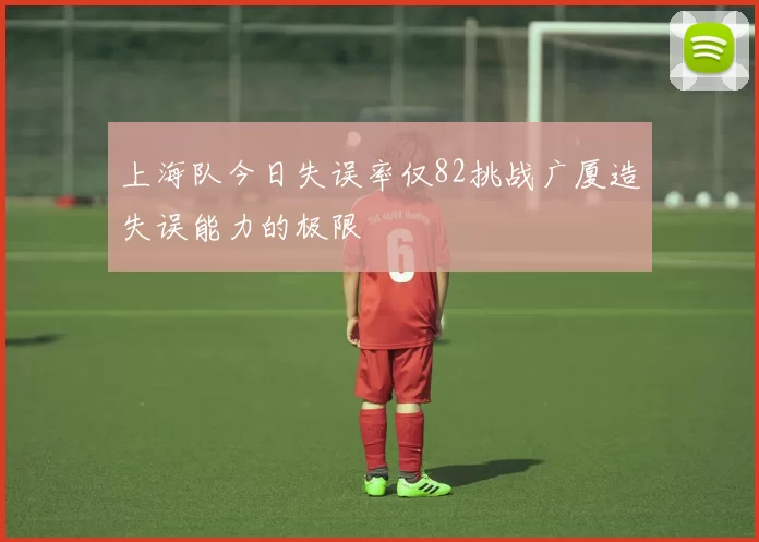 上海队今日失误率仅82挑战广厦造失误能力的极限