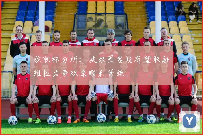 欧联杯分析：波尔图客场有望取胜维拉力争双杀顺利晋级