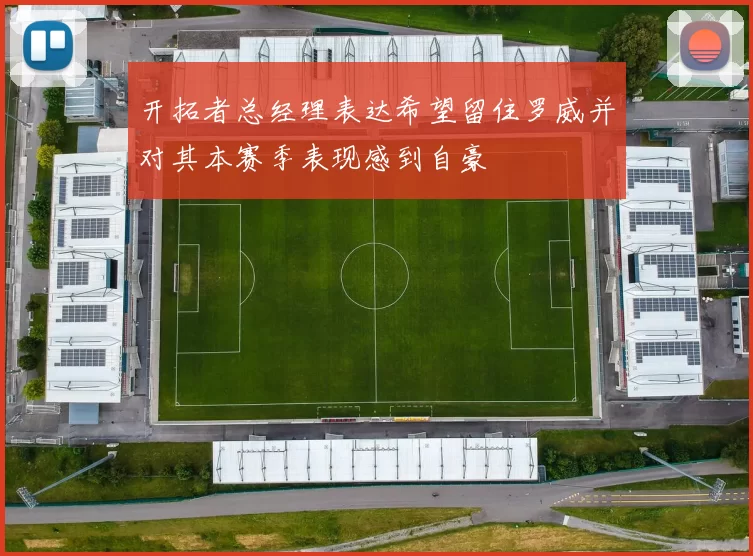 开拓者总经理表达希望留住罗威并对其本赛季表现感到自豪