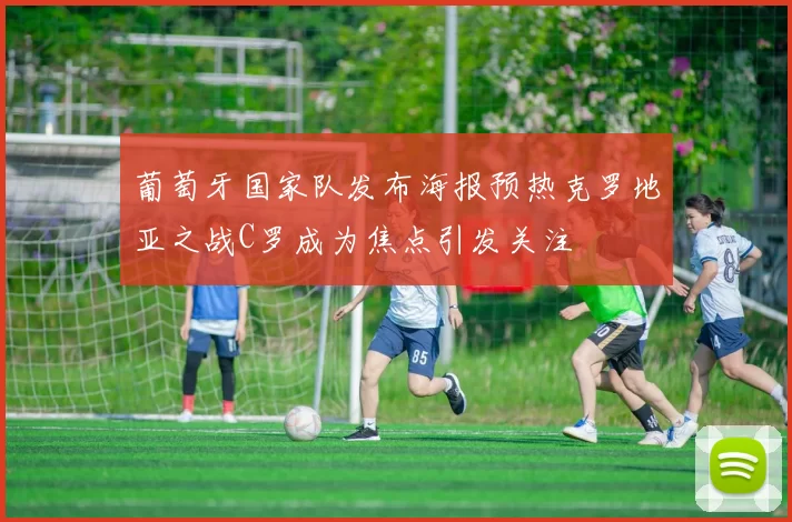葡萄牙国家队发布海报预热克罗地亚之战C罗成为焦点引发关注